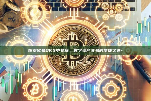 探索欧易OKX中文版,数字资产交易的便捷之选-