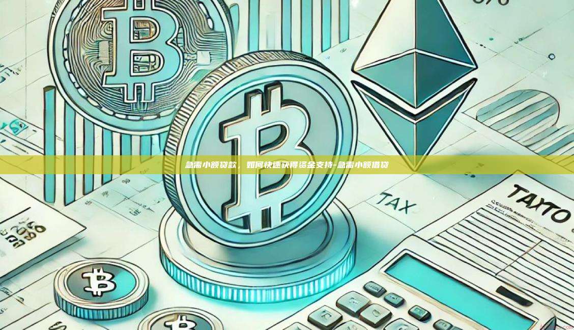 急需小额贷款，如何快速获得资金支持-急需小额借贷