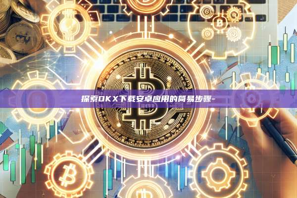 探索OKX下载安卓应用的简易步骤-