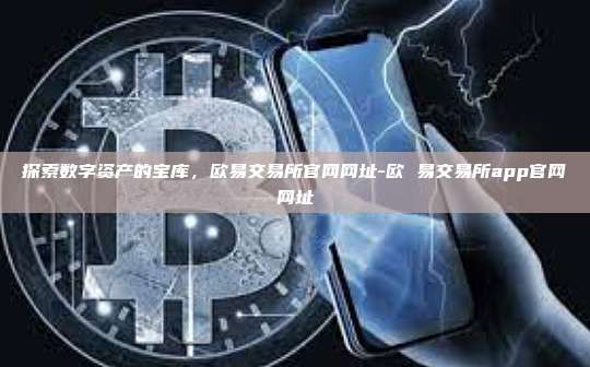 探索数字资产的宝库，欧易交易所官网网址-欧 易交易所app官网网址