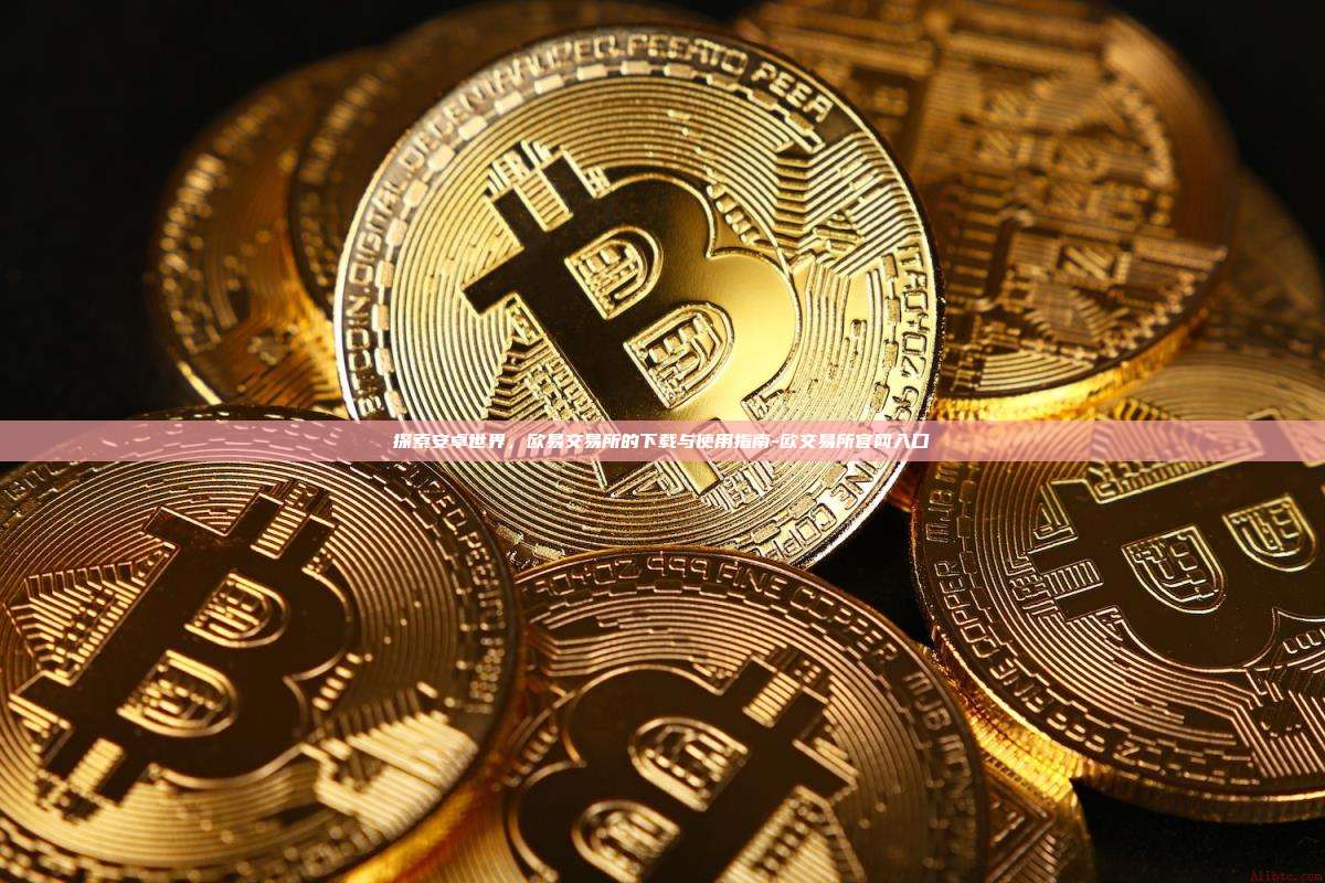 探索安卓世界，欧易交易所的下载与使用指南-欧交易所官网入口