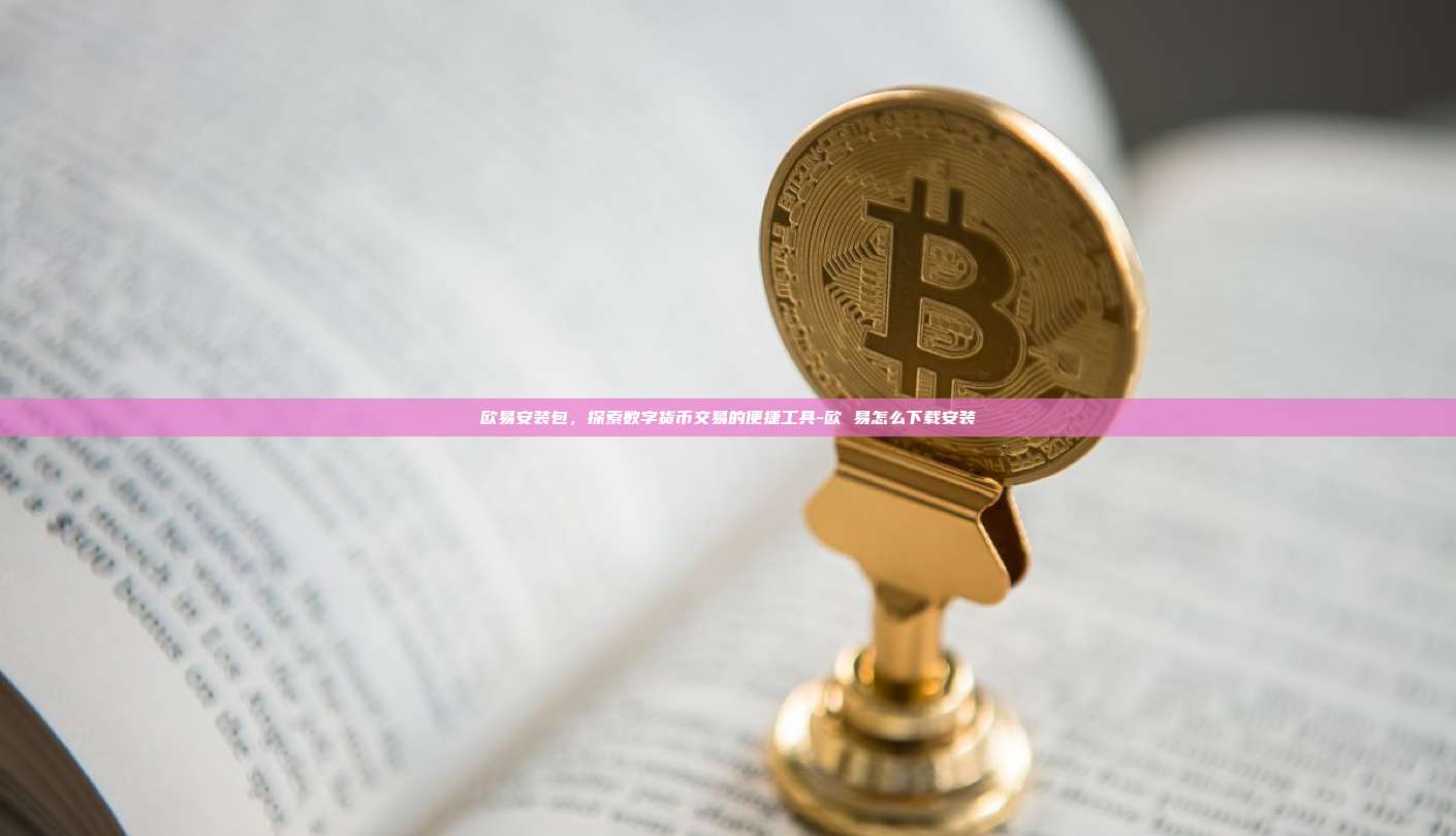 欧易安装包，探索数字货币交易的便捷工具-欧 易怎么下载安装