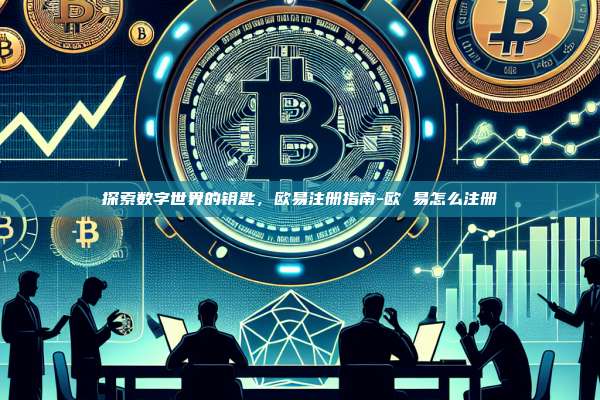 探索数字世界的钥匙，欧易注册指南-欧 易怎么注册