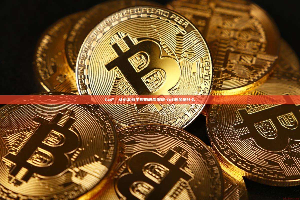 LoF: 从小众到主流的时尚潮流-lof基金是什么