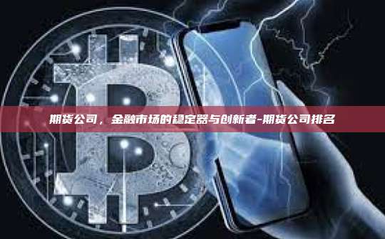 期货公司，金融市场的稳定器与创新者-期货公司排名