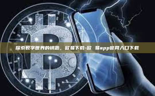 探索数字世界的钥匙,欧易下载-欧 易app官网入口下载