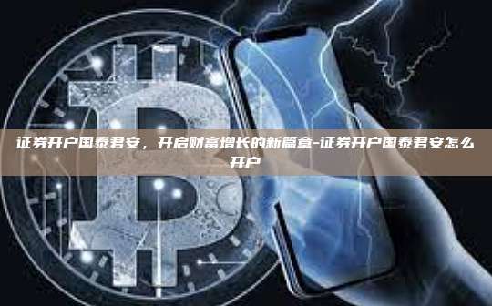 证券开户国泰君安，开启财富增长的新篇章-证券开户国泰君安怎么开户