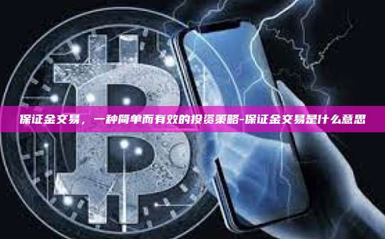 保证金交易,一种简单而有效的投资策略-保证金交易是什么意思