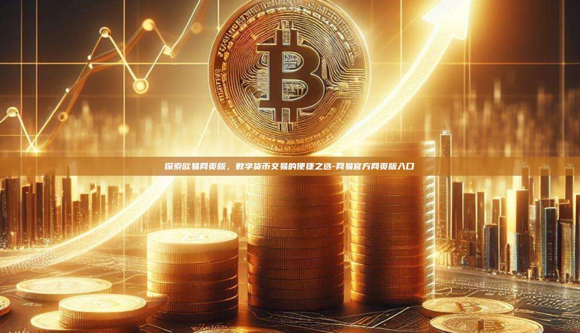 探索欧易网页版,数字货币交易的便捷之选-网易官方网页版入口