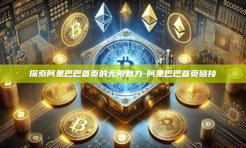 探索阿里巴巴首页的无限魅力-阿里巴巴首页链接