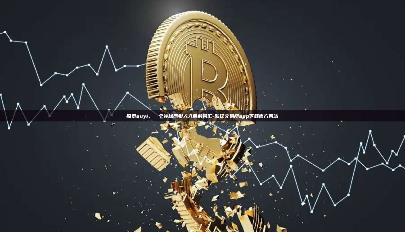 探索ouyi，一个神秘而引人入胜的词汇-欧亿交易所app下载官方网站