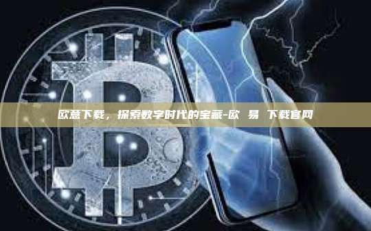 欧意下载，探索数字时代的宝藏-欧 易 下载官网