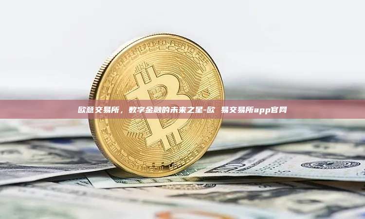 欧意交易所，数字金融的未来之星-欧 易交易所app官网