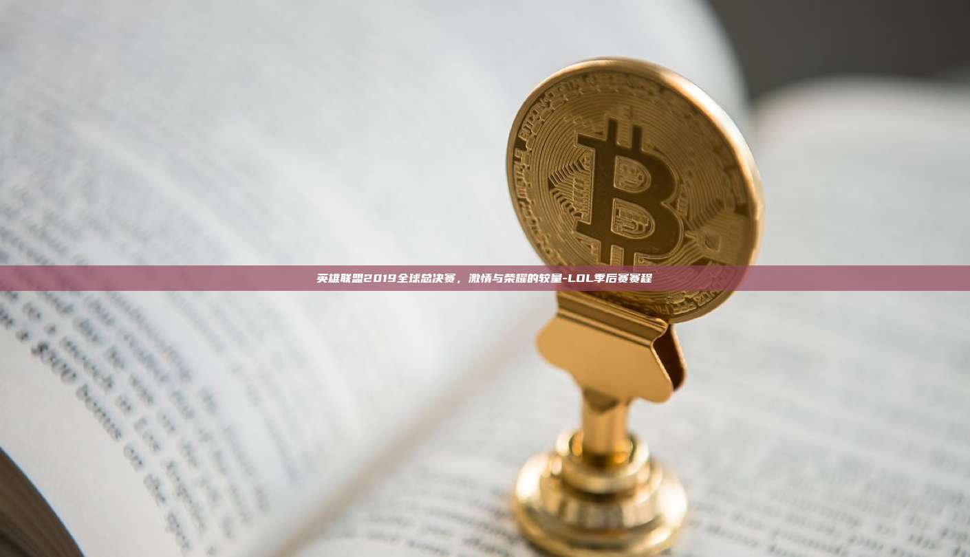 英雄联盟2019全球总决赛，激情与荣耀的较量-LOL季后赛赛程