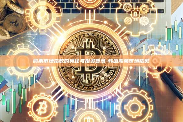 股票市场指数的奥秘与投资智慧-韩国股票市场指数