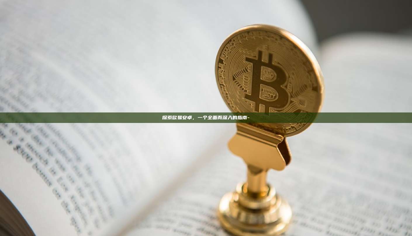 探索欧易安卓，一个全面而深入的指南-