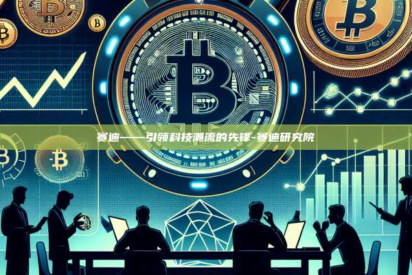 赛迪——引领科技潮流的先锋-赛迪研究院