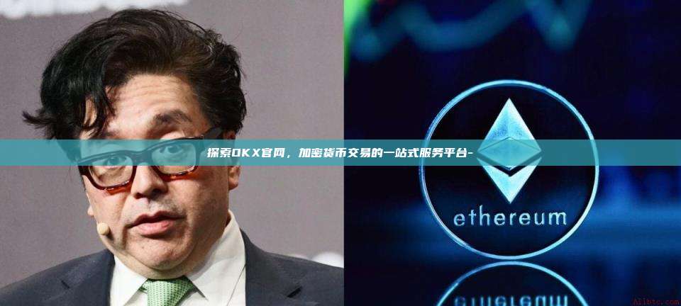 探索OKX官网，加密货币交易的一站式服务平台-