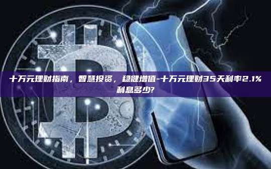 十万元理财指南，智慧投资，稳健增值-十万元理财35天利率2.1%利息多少?
