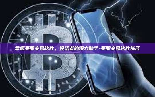 掌握美股交易软件,投资者的得力助手-美股交易软件排名