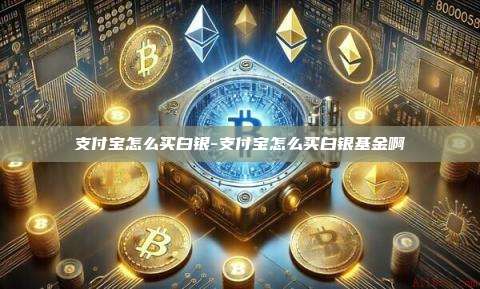 支付宝怎么买白银-支付宝怎么买白银基金啊