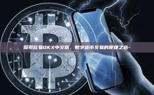 探索欧易OKX中文版，数字货币交易的便捷之选-