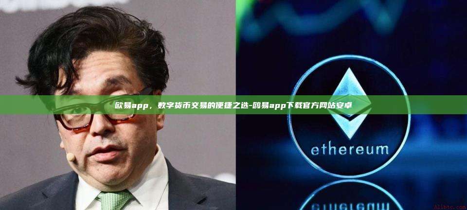 欧易app，数字货币交易的便捷之选-鸥易app下载官方网站安卓