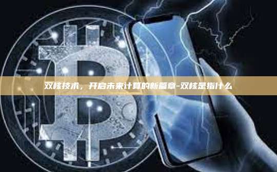 双核技术，开启未来计算的新篇章-双核是指什么