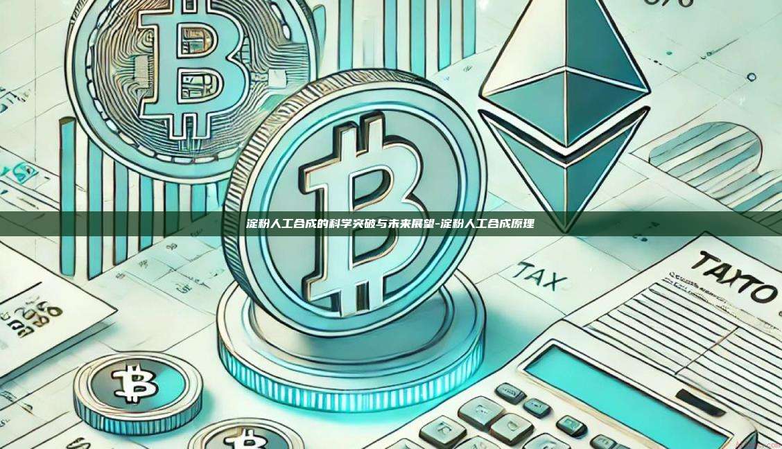淀粉人工合成的科学突破与未来展望-淀粉人工合成原理