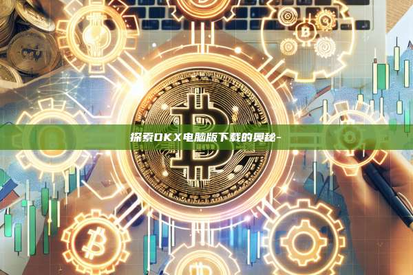 探索OKX电脑版下载的奥秘-