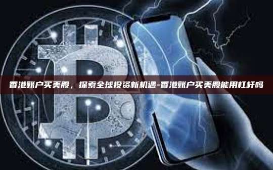 香港账户买美股，探索全球投资新机遇-香港账户买美股能用杠杆吗