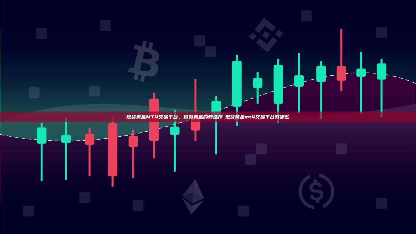现货黄金MT4交易平台，投资黄金的新选择-现货黄金mt4交易平台有哪些