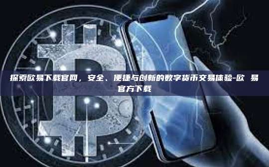 探索欧易下载官网,安全、便捷与创新的数字货币交易体验-欧 易官方下载