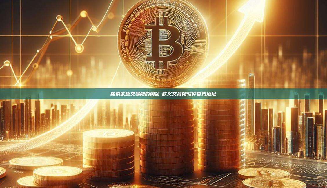 探索欧意交易所的奥秘-欧义交易所软件官方地址