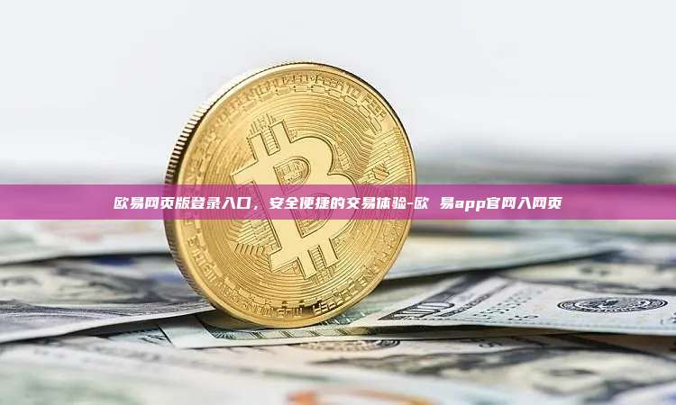 欧易网页版登录入口，安全便捷的交易体验-欧 易app官网入网页
