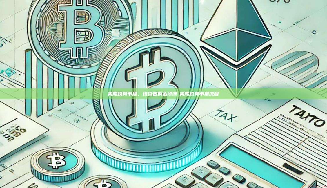 美股税务申报，投资者的必修课-美股税务申报流程