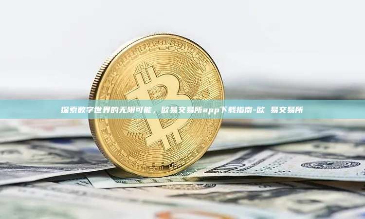 探索数字世界的无限可能，欧易交易所app下载指南-欧 易交易所