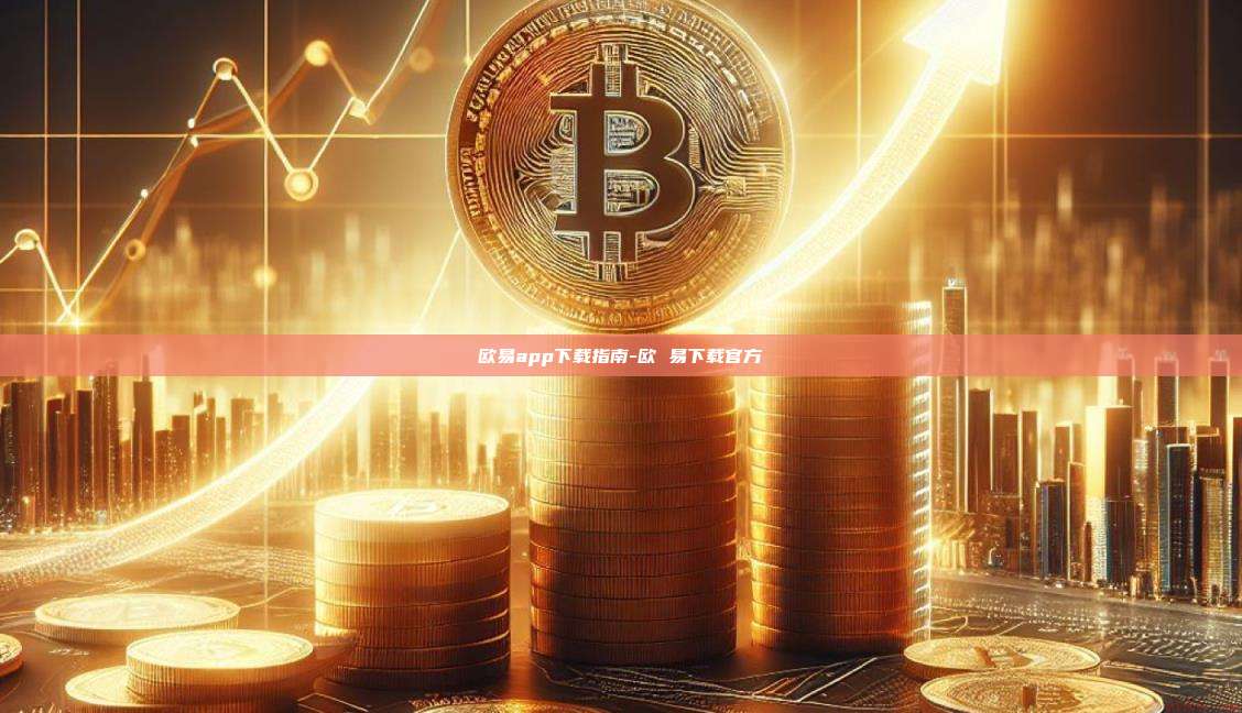 欧易app下载指南-欧 易下载官方