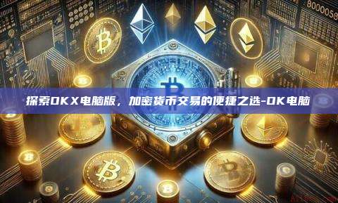 探索OKX电脑版，加密货币交易的便捷之选-OK电脑