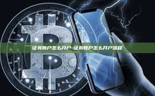 证券账户怎么开户-证券账户怎么开户流程