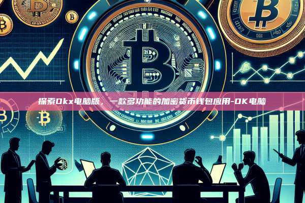探索Okx电脑版，一款多功能的加密货币钱包应用-OK电脑