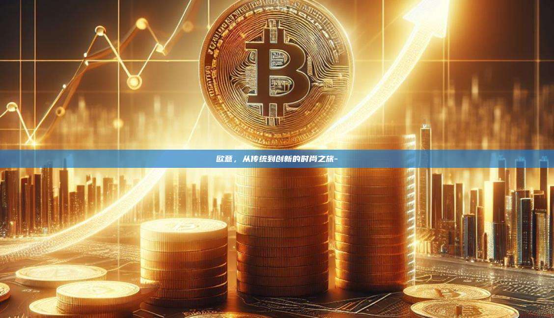 欧意，从传统到创新的时尚之旅-