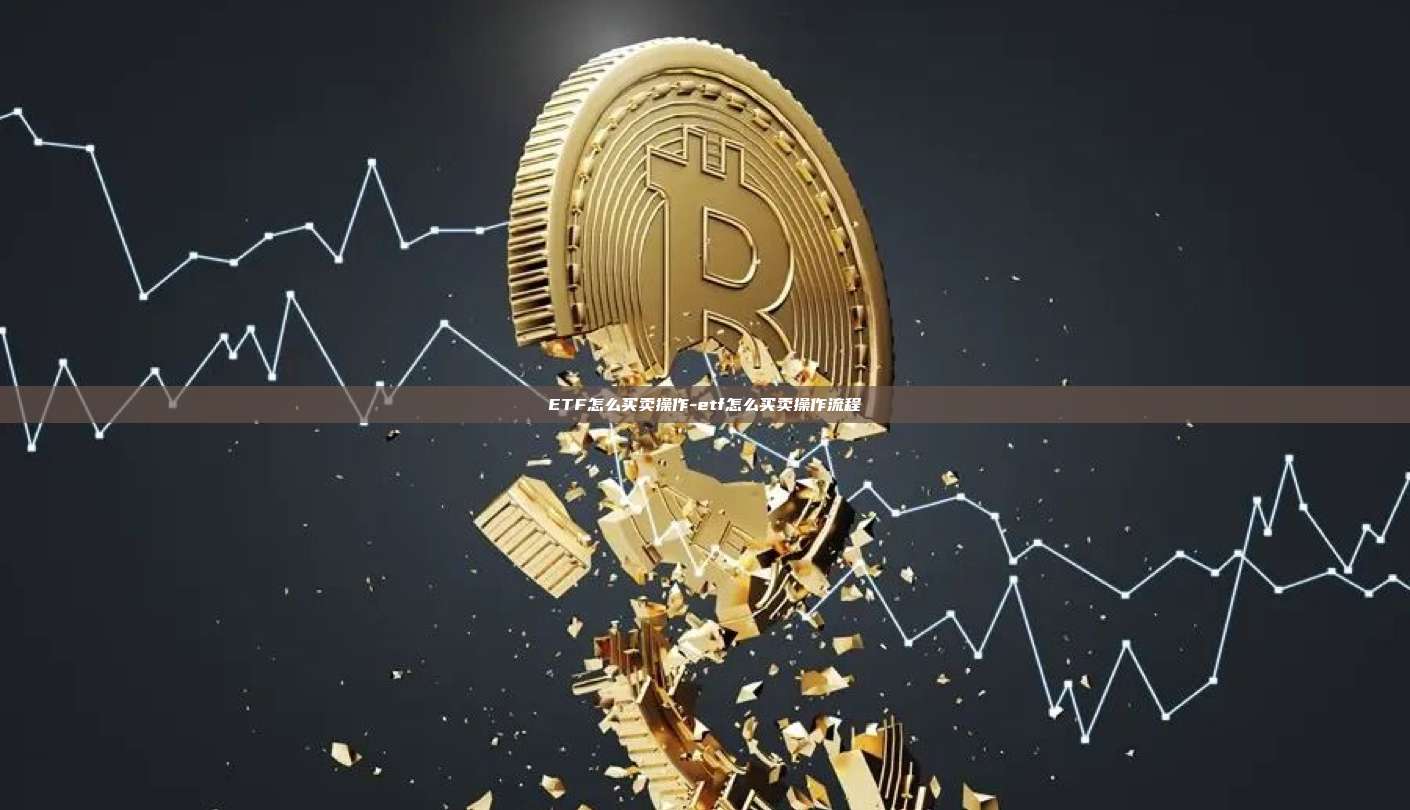 ETF怎么买卖操作-etf怎么买卖操作流程
