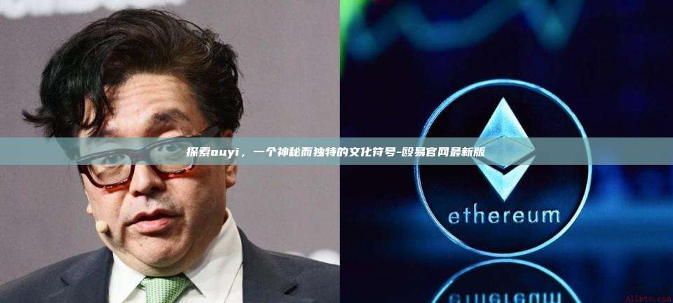 探索ouyi，一个神秘而独特的文化符号-殴易官网最新版