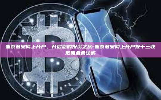 国泰君安网上开户，开启您的投资之旅-国泰君安网上开户按千三收取佣金合法吗