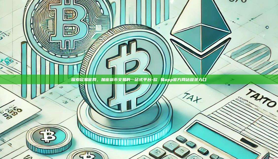 探索欧易官网,加密货币交易的一站式平台-欧 易app官方网站登录入口
