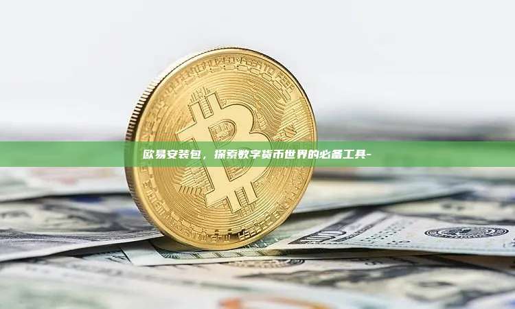 欧易安装包，探索数字货币世界的必备工具-
