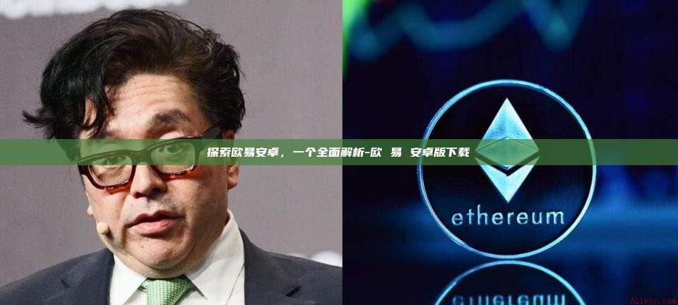 探索欧易安卓,一个全面解析-欧 易 安卓版下载