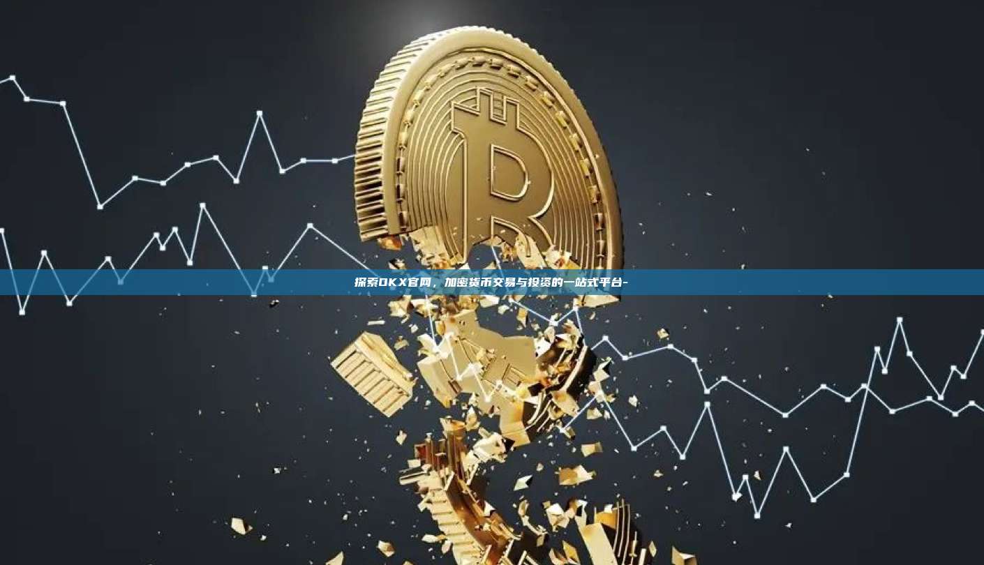 探索OKX官网，加密货币交易与投资的一站式平台-