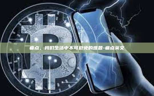 痛点，我们生活中不可避免的难题-痛点英文